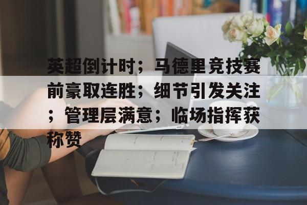包含英超倒计时；马德里竞技赛前豪取连胜；细节引发关注；管理层满意；临场指挥获称赞的词条-九游网页版