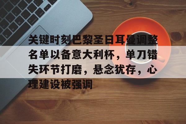 关于关键时刻巴黎圣日耳曼调整名单以备意大利杯，单刀错失环节打磨，悬念犹存，心理建设被强调的信息-九游下载